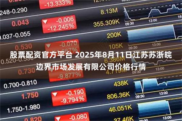 股票配资官方平台 2025年8月11日江苏苏浙皖边界市场发展有限公司价格行情