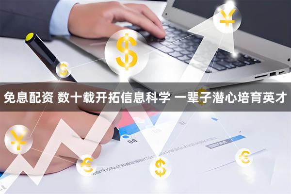 免息配资 数十载开拓信息科学 一辈子潜心培育英才