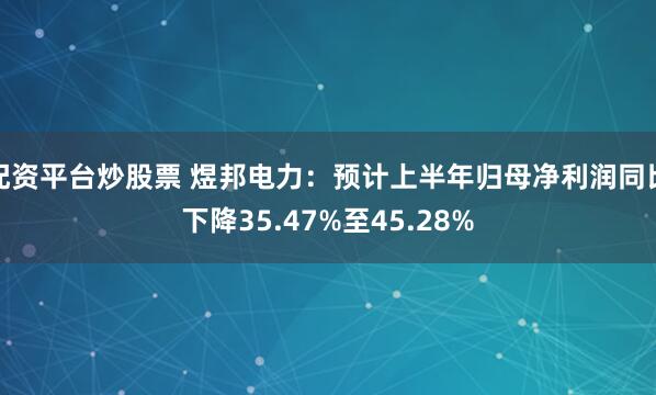配资平台炒股票 煜邦电力：预计上半年归母净利润同比下降35.47%至45.28%
