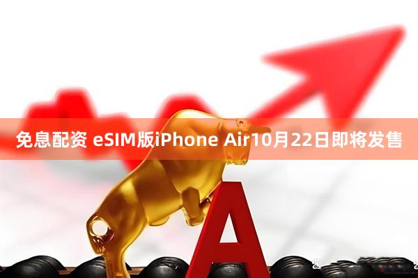 免息配资 eSIM版iPhone Air10月22日即将发售