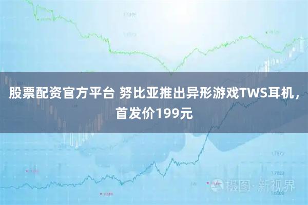 股票配资官方平台 努比亚推出异形游戏TWS耳机，首发价199元