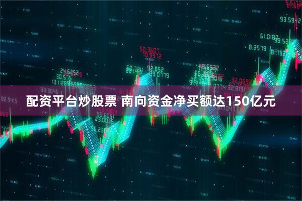 配资平台炒股票 南向资金净买额达150亿元