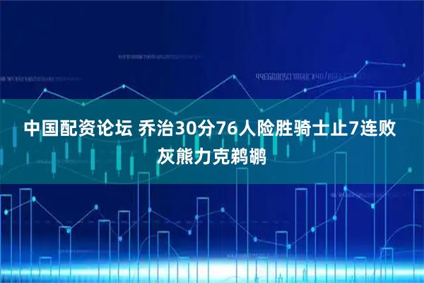 中国配资论坛 乔治30分76人险胜骑士止7连败 灰熊力克鹈鹕