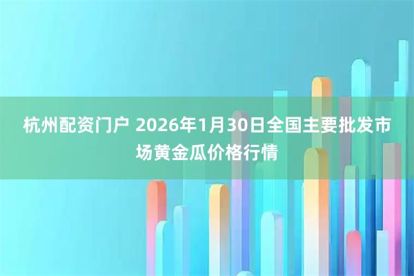 杭州配资门户 2026年1月30日全国主要批发市场黄金瓜价格行情
