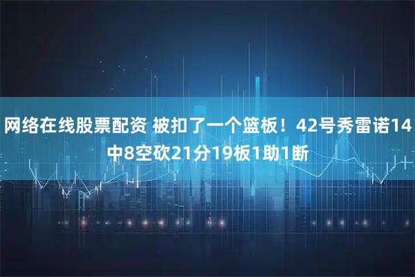 网络在线股票配资 被扣了一个篮板！42号秀雷诺14中8空砍21分19板1助1断