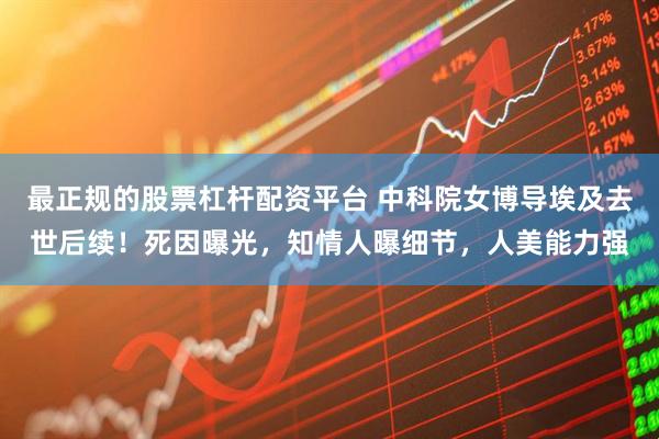 最正规的股票杠杆配资平台 中科院女博导埃及去世后续！死因曝光，知情人曝细节，人美能力强