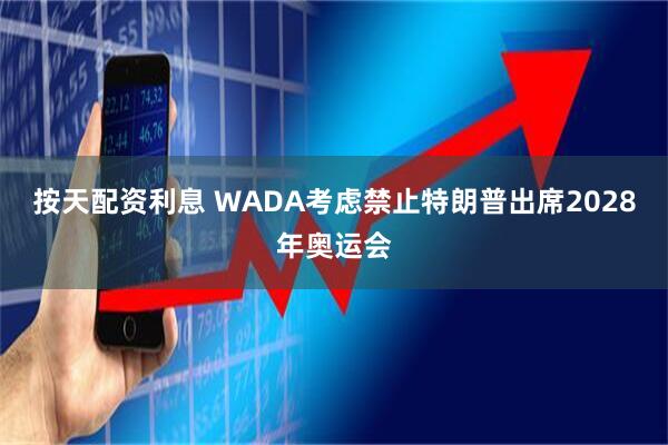 按天配资利息 WADA考虑禁止特朗普出席2028年奥运会