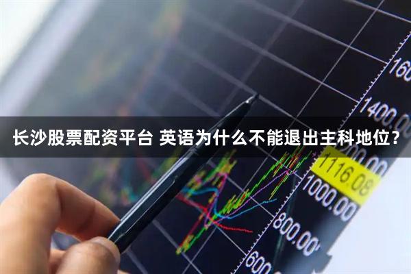长沙股票配资平台 英语为什么不能退出主科地位？