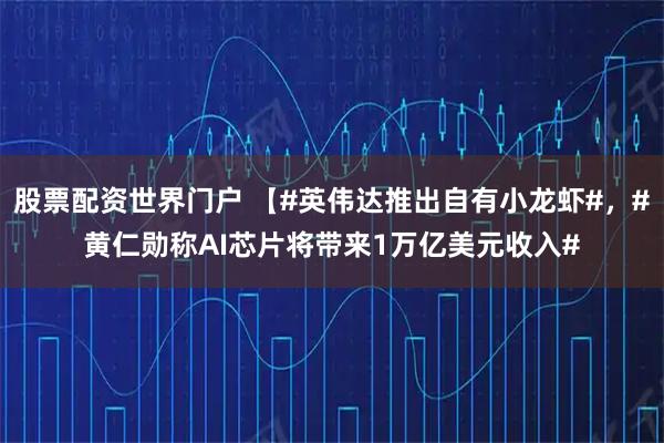 股票配资世界门户 【#英伟达推出自有小龙虾#，#黄仁勋称AI芯片将带来1万亿美元收入#