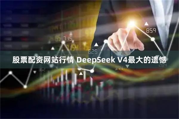 股票配资网站行情 DeepSeek V4最大的遗憾