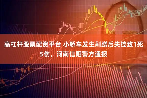 高杠杆股票配资平台 小轿车发生剐蹭后失控致1死5伤，河南信阳警方通报