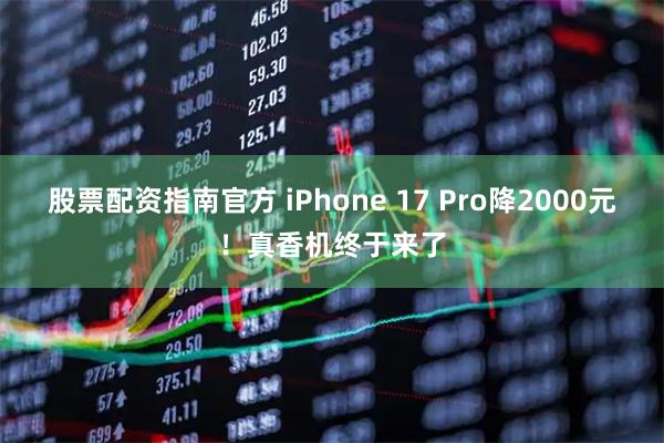 股票配资指南官方 iPhone 17 Pro降2000元！真香机终于来了