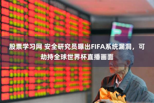 股票学习网 安全研究员曝出FIFA系统漏洞，可劫持全球世界杯直播画面