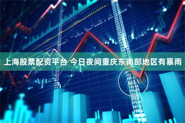 上海股票配资平台 今日夜间重庆东南部地区有暴雨