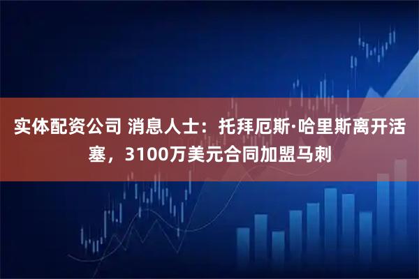 实体配资公司 消息人士：托拜厄斯·哈里斯离开活塞，3100万美元合同加盟马刺