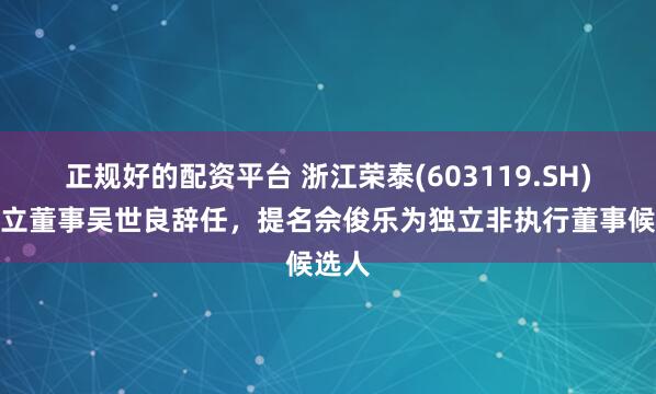 正规好的配资平台 浙江荣泰(603119.SH)：独立董事吴世良辞任，提名佘俊乐为独立非执行董事候选人