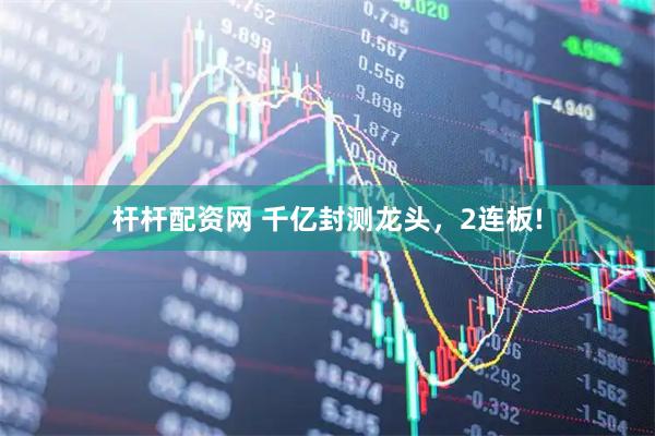 杆杆配资网 千亿封测龙头，2连板!